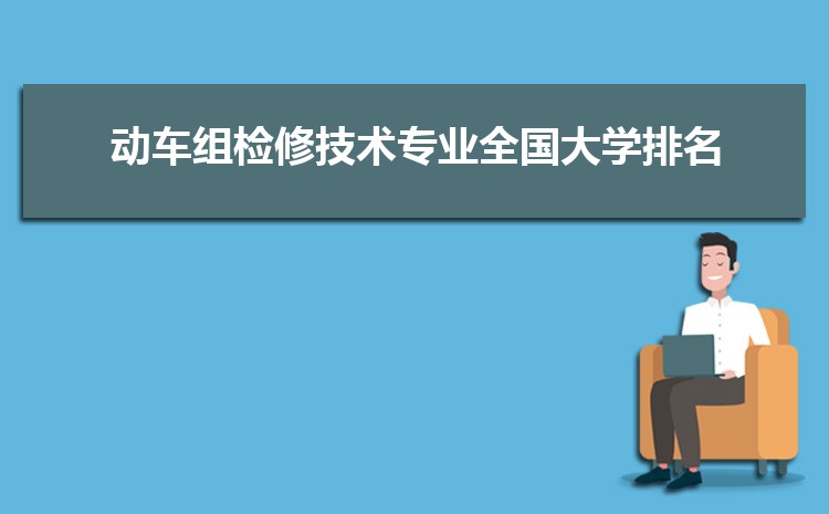 动车组检修技术专业全国大学排名榜单(最新排行榜)