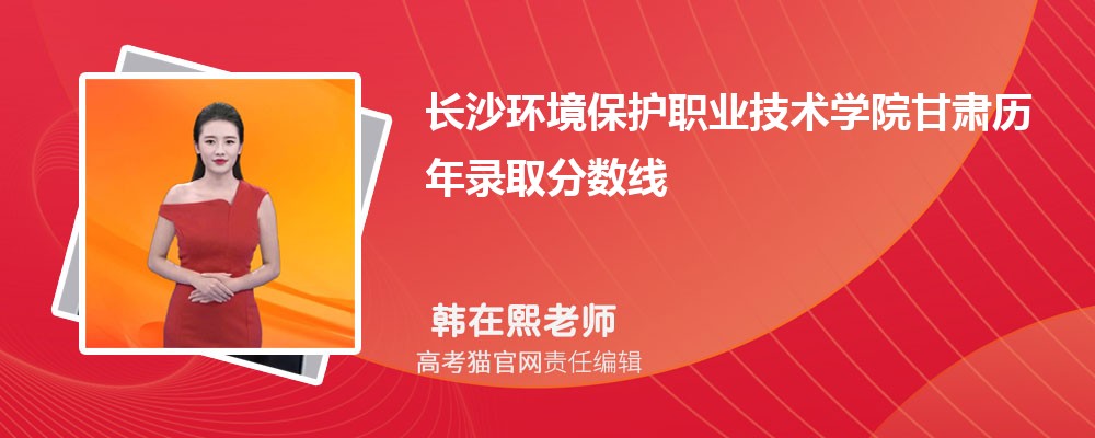 长沙环境保护职业技术学院甘肃录取分数线预测多少分(附历年最低分)